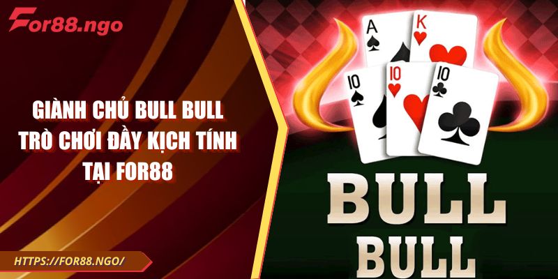 Giành Chủ Bull Bull – Trò chơi đầy kịch tính tại For88