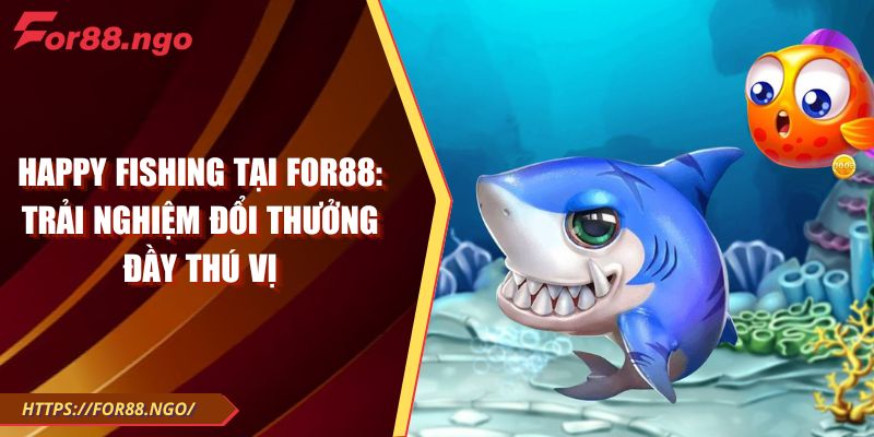 Happy Fishing tại For88: Trải nghiệm đổi thưởng đầy thú vị