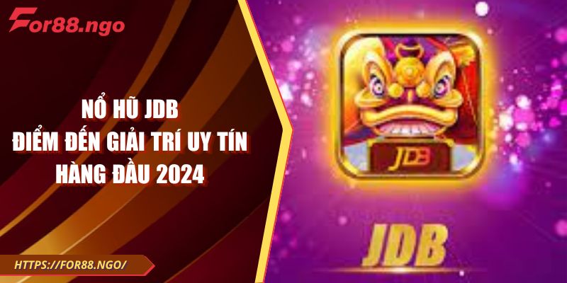 Nổ hũ JDB – Điểm đến giải trí uy tín hàng đầu 2024