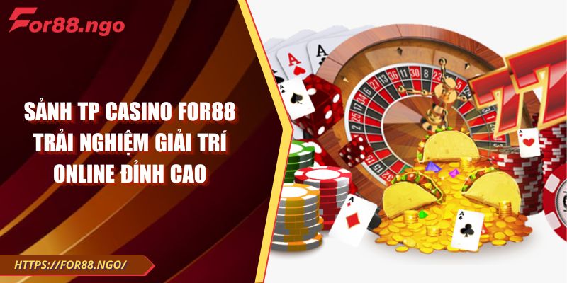 Sảnh TP Casino For88 – Trải nghiệm giải trí online đỉnh cao